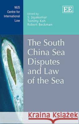 The South China Sea Disputes and Law of the Sea S. Jayakumar, Tommy Koh, Robert Beckman 9781783477265