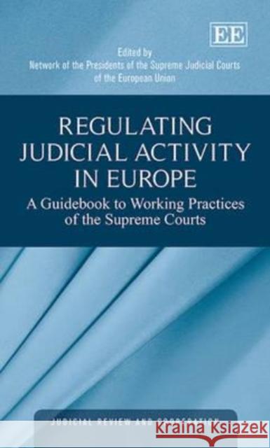 Regulating Judicial Activity in Europe: A Guidebook to Working Practices of the Supreme Courts Network of the Presidents of the Supreme   9781783478927