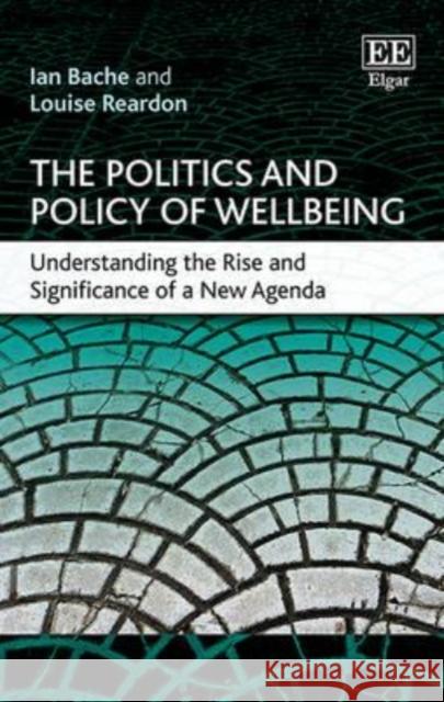The Politics and Policy of Wellbeing: Understanding the Rise and Significance of a New Agenda Ian Bache, Louise Reardon 9781783479320 Edward Elgar Publishing Ltd