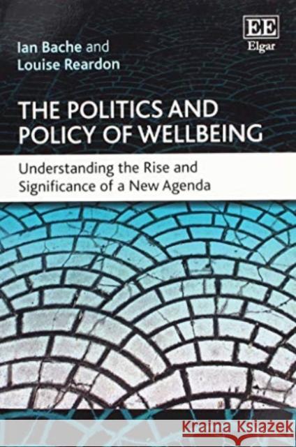 The Politics and Policy of Wellbeing: Understanding the Rise and Significance of a New Agenda Ian Bache, Louise Reardon 9781783479344 Edward Elgar Publishing Ltd