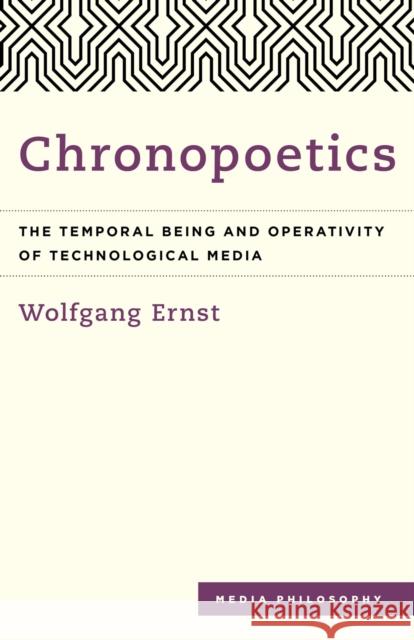Chronopoetics: The Temporal Being and Operativity of Technological Media Wolfgang Ernst Anthony Enns 9781783485703