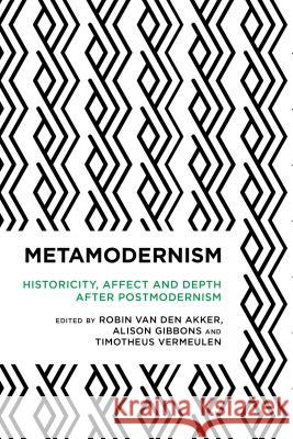 Metamodernism: Historicity, Affect, and Depth after Postmodernism Van Den Akker, Robin 9781783489619