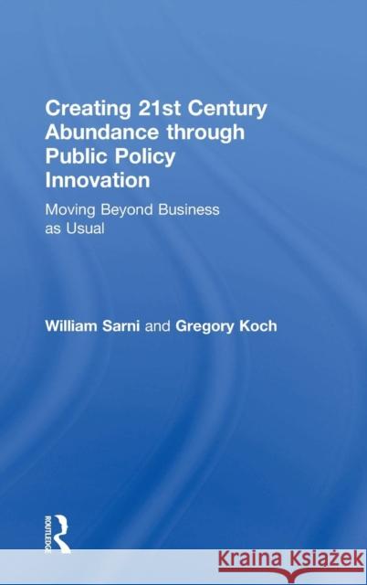 Creating 21st Century Abundance through Public Policy Innovation: Moving Beyond Business as Usual Sarni, William 9781783538096 Routledge