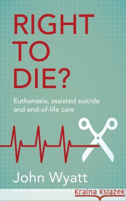 Right to Die?: Euthanasia, Assisted Suicide and End-Of-Life Care Wyatt, John 9781783593866