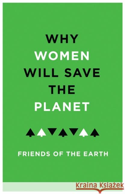 Why Women Will Save the Planet Friends Of the Earth 9781783605804 Zed Books