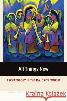 All Things New: Eschatology in the Majority World Gene L. Green, Stephen T. Pardue, K. K. Yeo 9781783686469 Langham Publishing