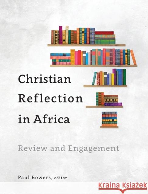 Christian Reflection in Africa: Review and Engagement Paul Bowers   9781783688975