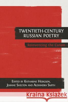 Twentieth-Century Russian Poetry: Reinventing the Canon Katharine Hodgson Joanne Shelton Alexandra Smith 9781783740871