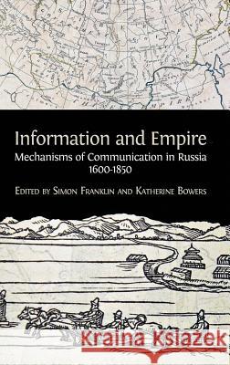 Information and Empire: Mechanisms of Communication in Russia, 1600-1854 Simon Franklin Katherine Bowers 9781783743742