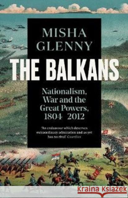 The Balkans, 1804–2012: Nationalism, War and the Great Powers Misha Glenny 9781783784523