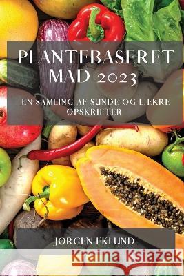 Plantebaseret Mad 2023: En Samling af Sunde og L?kre Opskrifter J?rgen Eklund 9781783810567