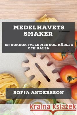 Medelhavets Smaker: En Kokbok Fylld med Sol, K?rlek och H?lsa Sofia Andersson 9781783814602