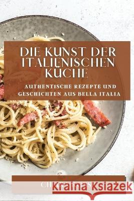 Die Kunst der italienischen Kuche: Authentische Rezepte und Geschichten aus Bella Italia Chiara Rossi   9781783818228