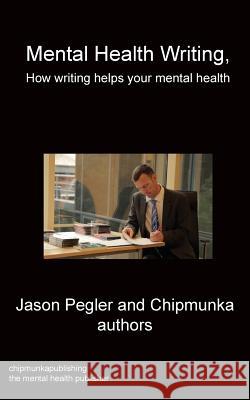 Mental Health Writing How writing helps your mental health Jason Pegler 9781783824700 Chipmunka Publishing