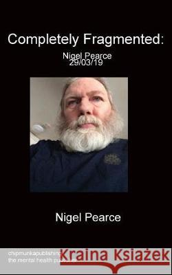 Completely Fragmented: Nigel Pearce 29/03/19 Nigel Pearce 9781783824748 Chipmunka Publishing
