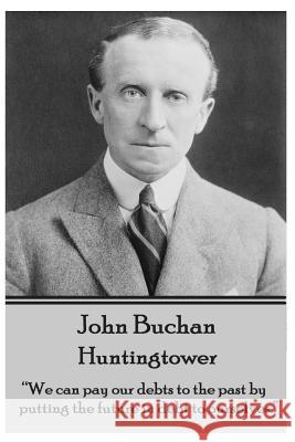 John Buchan - Huntingtower: We can pay our debts to the past by putting the future in debt to ourselves. Buchan, John 9781783944576