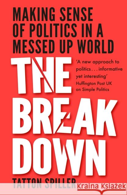 The Breakdown: Making Sense of Politics in a Messed Up World Tatton Spiller 9781783964239