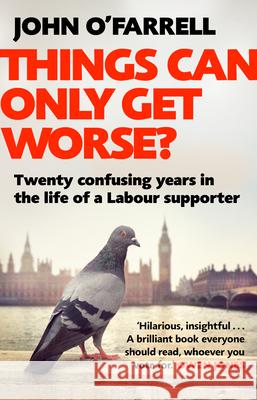 Things Can Only Get Worse?: Twenty confusing years in the life of a Labour supporter John O'Farrell 9781784162634 