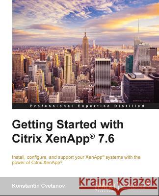 Getting Started with Citrix XenApp(R) 7.6: Getting Started with Citrix XenApp 7.6 Cvetanov, Konstantin 9781784394233 Packt Publishing