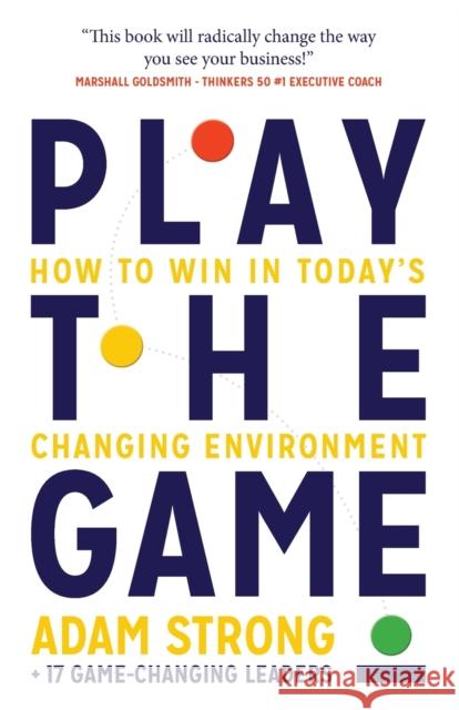 Play the Game: How to Win in Today's Changing Environment Adam Strong + 17 Game-Changing Leaders 9781784529536