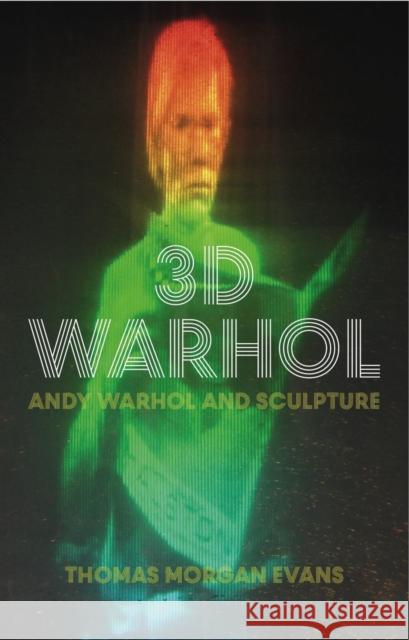 3D Warhol: Andy Warhol and Sculpture Evans, Thomas Morgan 9781784534288