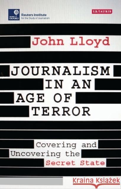Journalism in an Age of Terror: Covering and Uncovering the Secret State Lloyd, John 9781784537081