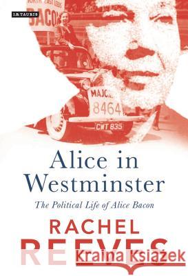 Alice in Westminster: The Political Life of Alice Bacon Reeves, Rachel 9781784537685