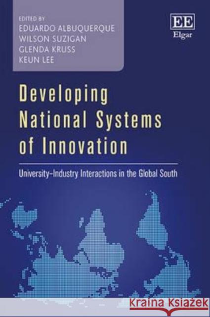 Developing National Systems of Innovation: University - Industry Interactions in the Global South G. Kruss E. Albuquerque W. Suzigan 9781784711092 Edward Elgar Publishing Ltd