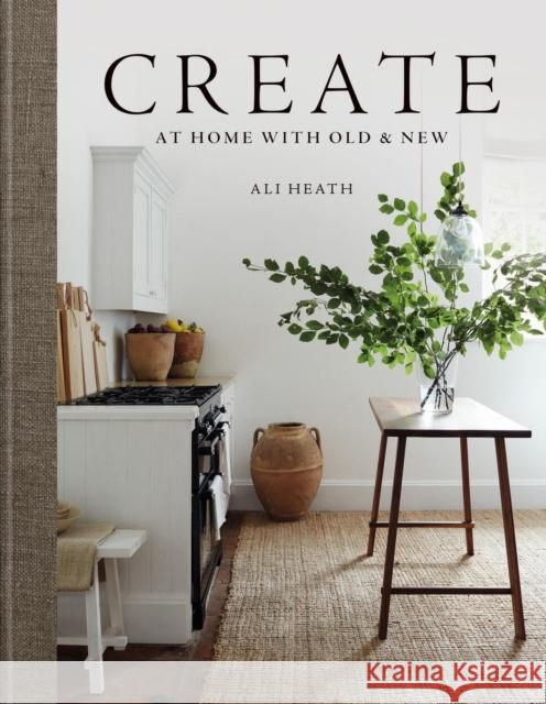 Create: At Home with Old & New Ali Heath 9781784728557 Octopus Publishing Group