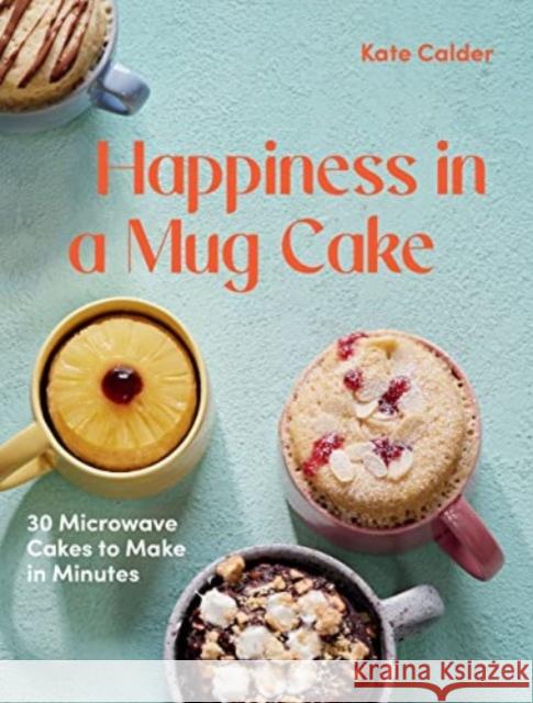 Happiness in a Mug Cake: 30 Microwave Cakes to Make in Minutes Kate Calder 9781784886547 Hardie Grant Books (UK)