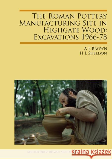 The Roman Pottery Manufacturing Site in Highgate Wood: Excavations 1966-78 A. E. Brown H. L. Sheldon  9781784919788 Archaeopress Archaeology