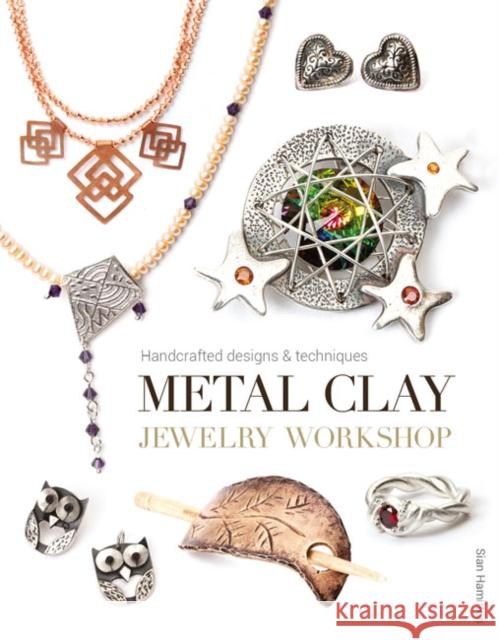 Metal Clay Jewelry Workshop: Handcrafted Designs & Techniques Sian Hamilton 9781784940461