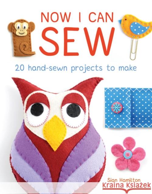 Now I Can Sew: 20 Hand-Sewn Projects for Kids to Make Sian Hamilton 9781784941161