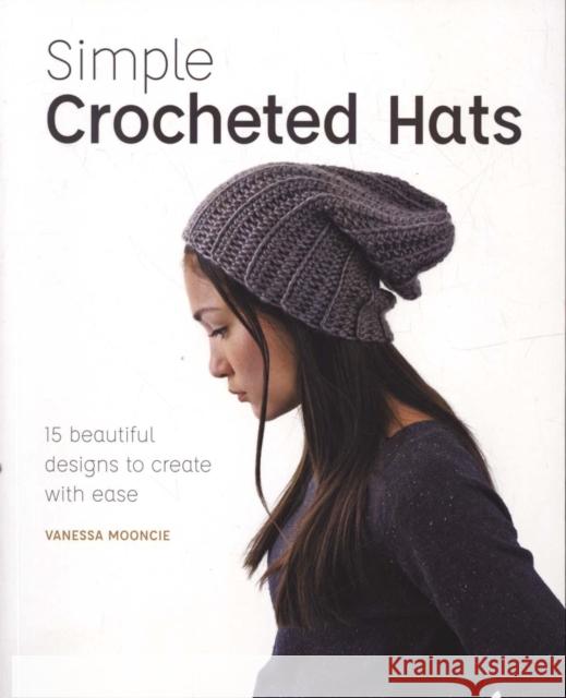 Simple Crochet Hats: 15 Beautiful Designs to Create with Ease Vanessa Mooncie 9781784945404 GMC Publications