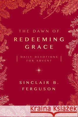 The Dawn of Redeeming Grace: Daily Devotions for Advent Sinclair B. Ferguson 9781784986384 Good Book Co