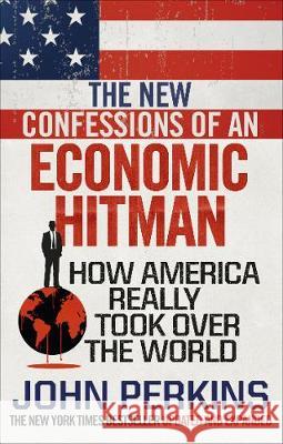 The New Confessions of an Economic Hit Man: How America really took over the world Perkins John 9781785033858