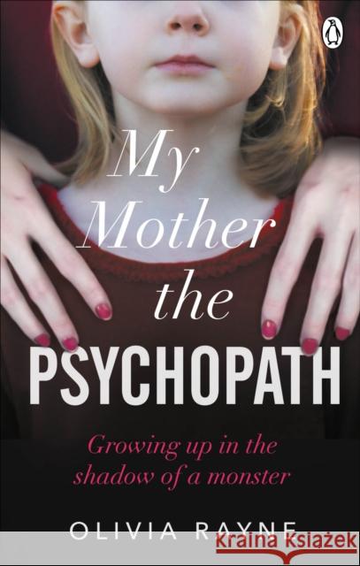 My Mother, the Psychopath: Growing up in the shadow of a monster Olivia Rayne 9781785038990 Ebury Publishing