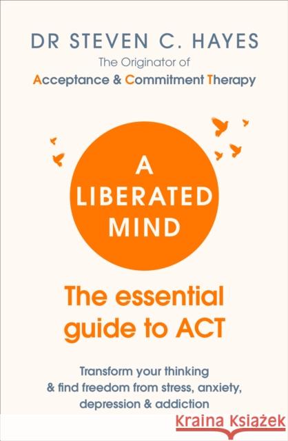 A Liberated Mind: The essential guide to ACT Dr Steven Hayes 9781785041181