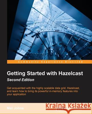 Getting Started with Hazelcast Second Edition Mat Johns 9781785285332