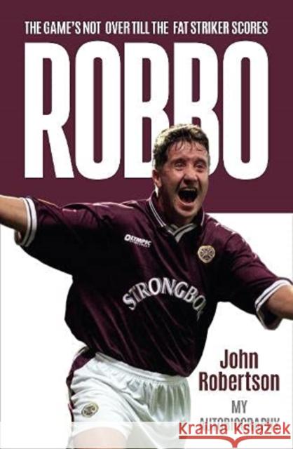 Robbo: The Game's Not Over till the Fat Striker Scores: The Autobiography John Robertson 9781785303760