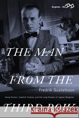 The Man from the Third Row: Hasse Ekman, Swedish Cinema and the Long Shadow of Ingmar Bergman Fredrik Gustafsson 9781785332869