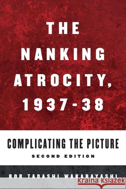 The Nanking Atrocity, 1937-1938: Complicating the Picture Bob Tadashi Wakabayashi 9781785335969