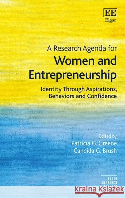 A Research Agenda for Women and Entrepreneurship: Identity Through Aspirations, Behaviors and Confidence Patricia G. Greene Candida G. Brush  9781785365386