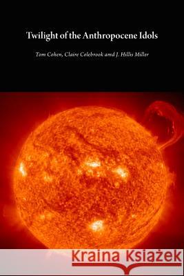 Twilight of the Anthropocene Idols Tom Cohen (State University of New York  Professor Claire Colebrook (Penn State U J Hillis Miller 9781785420153 Open Humanities Press