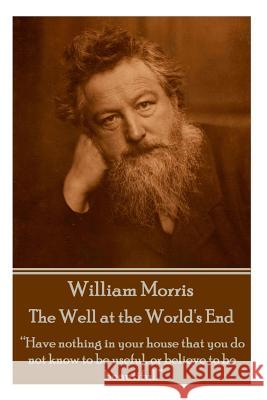William Morris - The Well at the World's End: Have nothing in your house that your house that you do not know to be useful, or to be beautiful. Morris, William 9781785430985