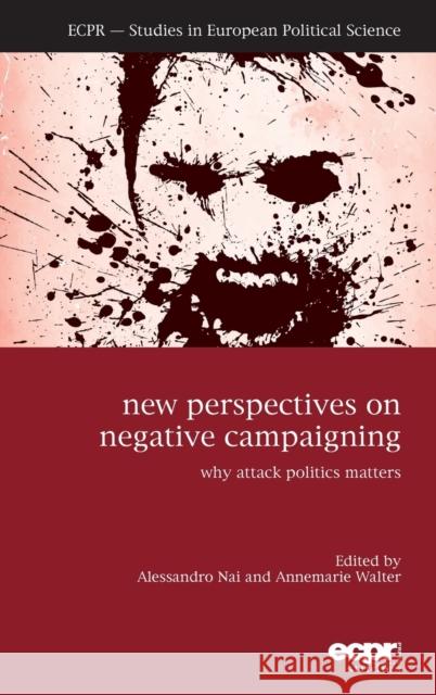 New Perspectives on Negative Campaigning: Why Attack Politics Matters Nai, Alessandro 9781785521287 Ecpr Press