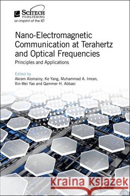 Nano-Electromagnetic Communication at Terahertz and Optical Frequencies: Principles and Applications Akram Alomainy Ke Yang Qammer H. Abbasi 9781785619038 SciTech Publishing