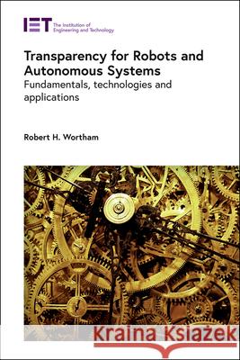 Transparency for Robots and Autonomous Systems: Fundamentals, Technologies and Applications Robert H. Wortham 9781785619946