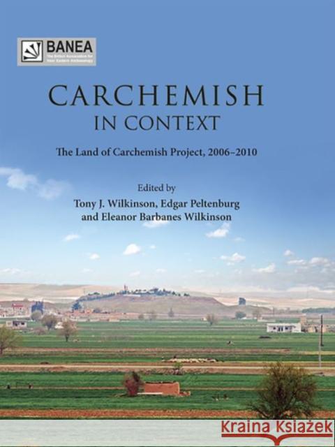 Carchemish in Context: The Land of Carchemish Project, 2006-2010 T. J. Wilkinson 9781785701115 Oxbow Books