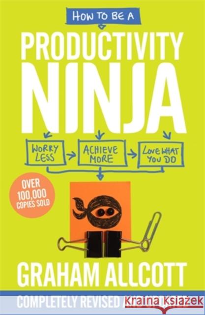 How to be a Productivity Ninja: UPDATED EDITION Worry Less, Achieve More and Love What You Do Graham Allcott 9781785784613